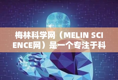 梅林科学网（MELIN SCIENCE网）是一个专注于科学信息的学术网站，提供大量科学研究和研究资料。如果用户提到网上混淆，可能是指梅林科学网或其他类似网站存在信息错误或误导内容
