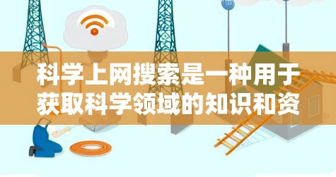 科学上网搜索是一种用于获取科学领域的知识和资源的工具,主要涉及学术资源如论文、书籍、数据库和在线课程。以下是关于科学上网搜索的详细指南