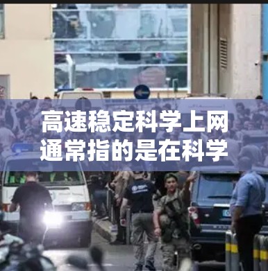 高速稳定科学上网通常指的是在科学计算和实验中，确保网络传输速度快、稳定性高，能够支持大量的数据处理和计算任务。以下是一些关于高速稳定科学上网的建议和方法