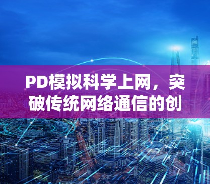PD模拟科学上网，突破传统网络通信的创新