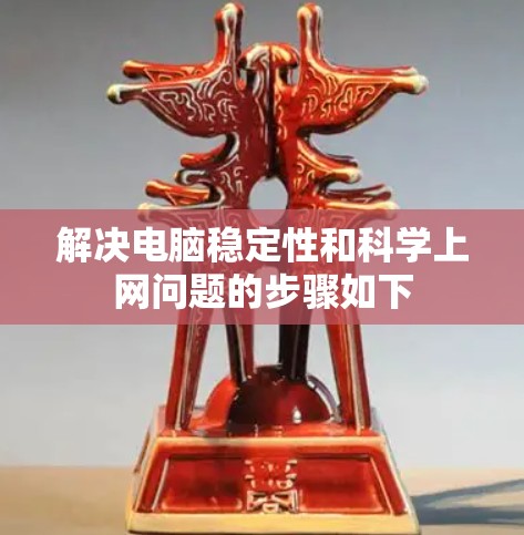 解决电脑稳定性和科学上网问题的步骤如下