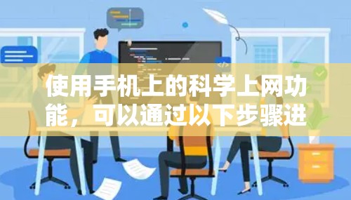 使用手机上的科学上网功能,可以通过以下步骤进行操作