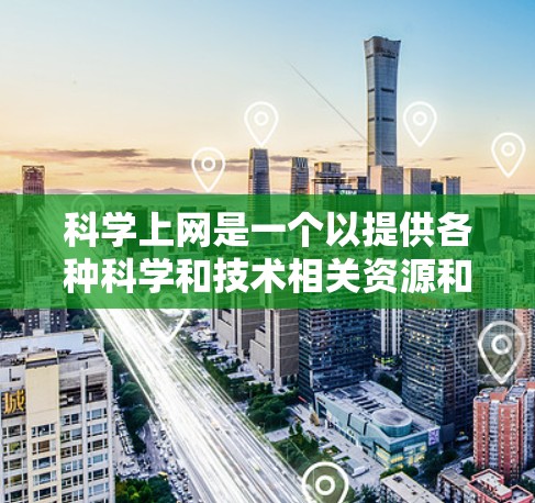科学上网是一个以提供各种科学和技术相关资源和平台为核心的服务，涵盖在线教育、科学研究、学术资源等多个方面。以下是科学上网的主要组成部分和特点