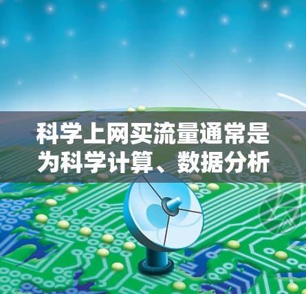 科学上网买流量通常是为科学计算、数据分析或高负载应用提供高可用性和高性能的网络连接。以下是一些可能的步骤和建议
