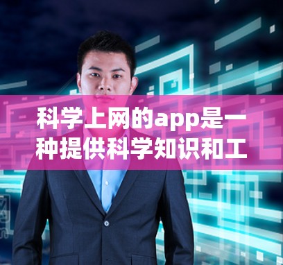 科学上网的app是一种提供科学知识和工具的网络应用，旨在帮助用户获取、理解和应用科学信息。以下是对这些应用的详细总结