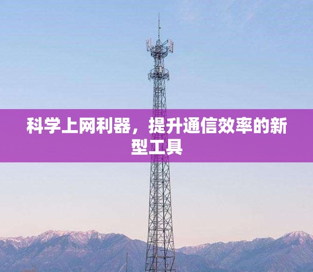 科学上网利器，提升通信效率的新型工具