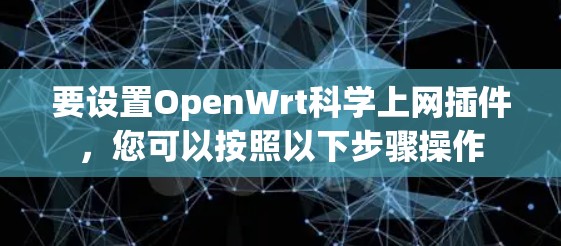 要设置OpenWrt科学上网插件，您可以按照以下步骤操作
