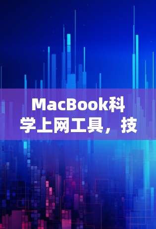 MacBook科学上网工具,技术驱动的高效通信解决方案