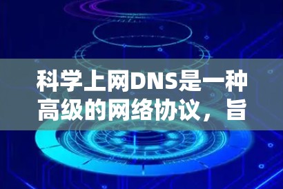 科学上网DNS是一种高级的网络协议，旨在优化网络性能，支持多链路、弹性链路、NAT和DDNS等技术。以下是基于科学上网DNS的详细步骤和解释