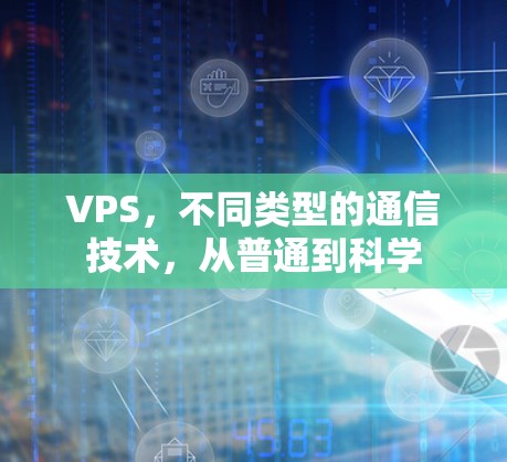 VPS，不同类型的通信技术，从普通到科学