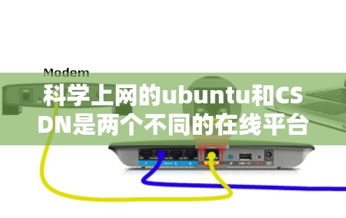 科学上网的ubuntu和CSDN是两个不同的在线平台,各有其独特的用途和用户群体。以下是它们的区别和特点 科学上网的ubuntu和CSDN是两个不同的在线平台,各有其独特的用途和用户群体。以下是它们的区别和特点