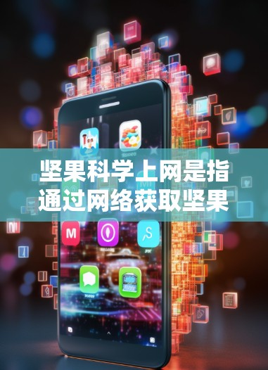 坚果科学上网是指通过网络获取坚果产品和相关信息。以下是一些常用的网站供您下载坚果科学上网内容