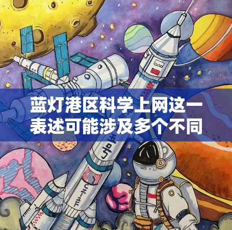 蓝灯港区科学上网这一表述可能涉及多个不同的领域和术语,具体含义取决于上下文。以下是一些可能的解释和分析