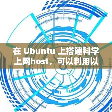 在 Ubuntu 上搭建科学上网host，可以利用以下工具来实现科学计算、网络服务和渲染引擎的支持。以下是一些常见的工具和步骤，帮助你搭建科学上网host