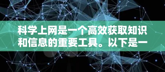 科学上网是一个高效获取知识和信息的重要工具。以下是一些常用的科学上网方法和推荐工具,帮助你更快、更高效地完成你的任务