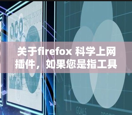 关于firefox 科学上网插件,如果您是指工具或功能,可能需要具体说明您的需求。以下是一些常见的可能性和解决方案
