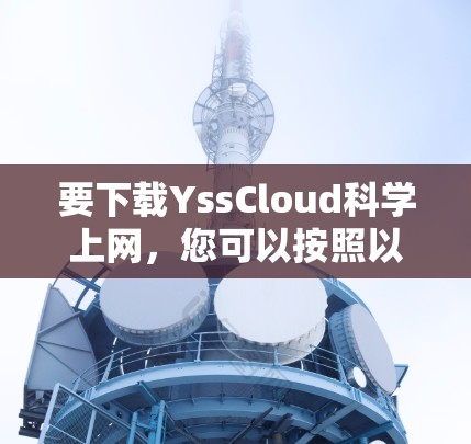 要下载YssCloud科学上网,您可以按照以下步骤操作