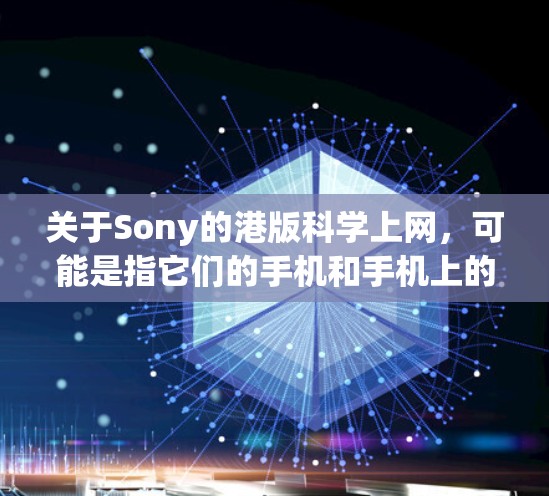 关于Sony的港版科学上网，可能是指它们的手机和手机上的应用兼容性测试。具体来说，可能是指手机上的某些应用在兼容性测试中被要求使用手机来进行测试，这通常是为了确保手机能够正确运行这些应用