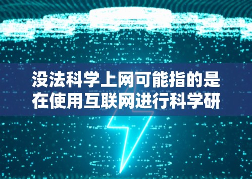 没法科学上网可能指的是在使用互联网进行科学研究或学习时遇到的各种问题。以下是一些通常可能遇到的问题及其解决方案
