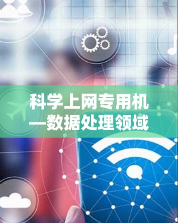 科学上网专用机—数据处理领域的先进设备