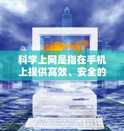 科学上网是指在手机上提供高效、安全的网络服务,结合了多种技术,旨在确保数据传输的可靠性和安全性。以下是科学上网的主要技术及其在手机上的应用