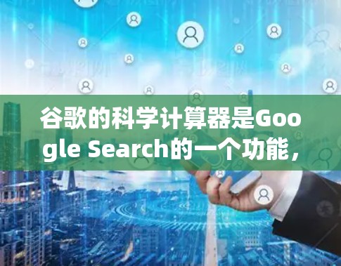 谷歌的科学计算器是Google Search的一个功能，用户可以在搜索结果中找到它。以下是使用科学计算器的基本步骤