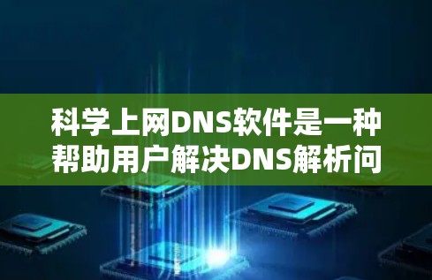 科学上网DNS软件是一种帮助用户解决DNS解析问题的工具，适用于多种语言环境和用户需求。以下是对这些科学上网DNS软件的总结