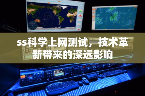 ss科学上网测试,技术革新带来的深远影响 ss科学上网测试,技术革新带来的深远影响