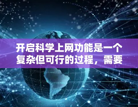 开启科学上网功能是一个复杂但可行的过程,需要综合考虑多个因素。以下是逐步的解决方案