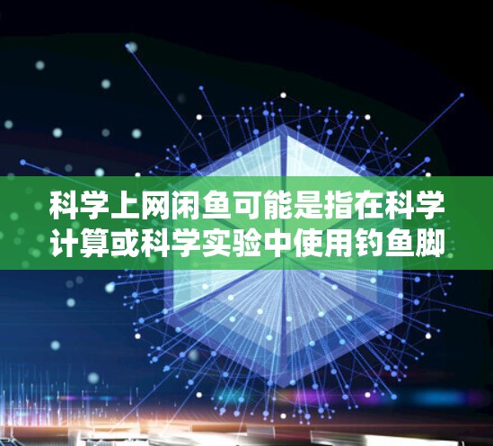 科学上网闲鱼可能是指在科学计算或科学实验中使用钓鱼脚本来获取额外资源或信息。以下是关于如何科学上网闲鱼的建议