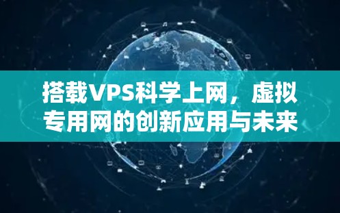 搭载VPS科学上网，虚拟专用网的创新应用与未来展望