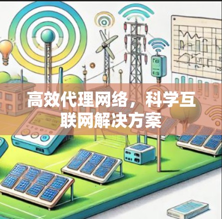 高效代理网络，科学互联网解决方案