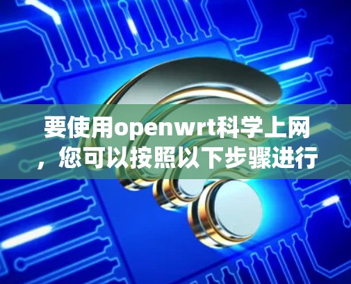 要使用openwrt科学上网，您可以按照以下步骤进行操作