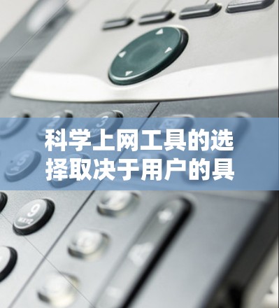 科学上网工具的选择取决于用户的具体需求和使用场景。以下是一些推荐的工具及其适用场景