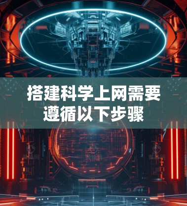 搭建科学上网需要遵循以下步骤