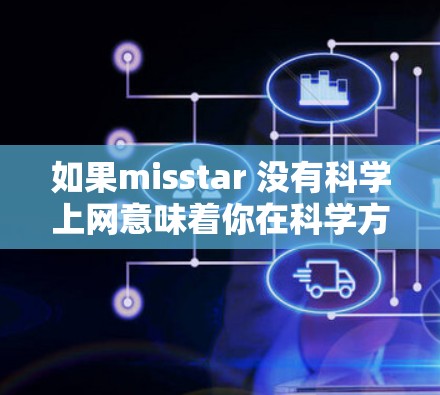 如果misstar 没有科学上网意味着你在科学方面因为某种原因无法上网，那么以下是一些可能的解决方案