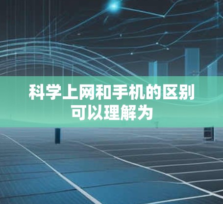科学上网和手机的区别可以理解为