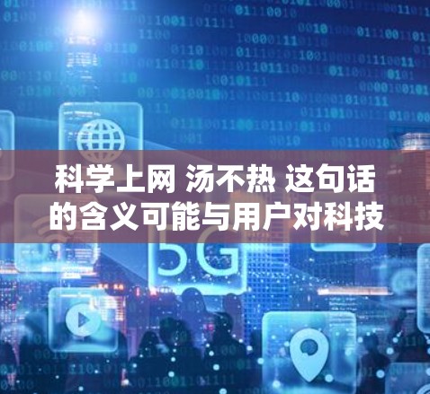 科学上网 汤不热 这句话的含义可能与用户对科技上网的科学使用或对汤的口感的调侃有关。以下是一些可能的解释和建议