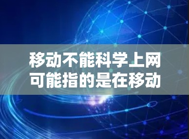 移动不能科学上网可能指的是在移动设备上无法进行科学计算或无法使用科学上网服务。以下是一些可能的解释和解决方案