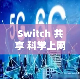 Switch 共享 科学上网是一个较为复杂的术语，涉及多个领域。以下是对该术语的逐步解释和答案
