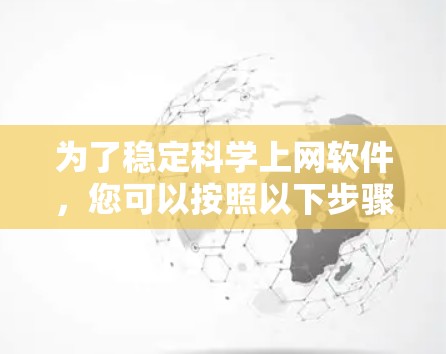 为了稳定科学上网软件，您可以按照以下步骤进行