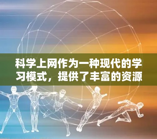 科学上网作为一种现代的学习模式，提供了丰富的资源和灵活的学习方式，但因使用不同平台和操作方式而有所不同。以下是对科学上网的详细分析和建议