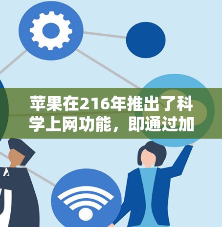 苹果在216年推出了科学上网功能，即通过加密通信来保护数据。以下是关于科学上网的详细介绍