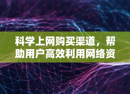 科学上网购买渠道，帮助用户高效利用网络资源