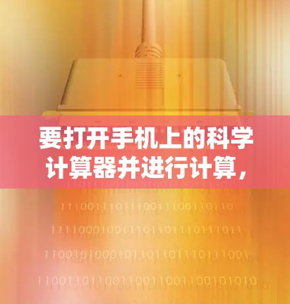 要打开手机上的科学计算器并进行计算，请按照以下步骤操作