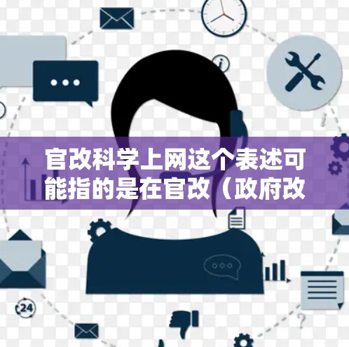 官改科学上网这个表述可能指的是在官改（政府改革）过程中，如何通过科学的方法管理网络资源或进行网络操作。以下是一些可能的解释和思考方向