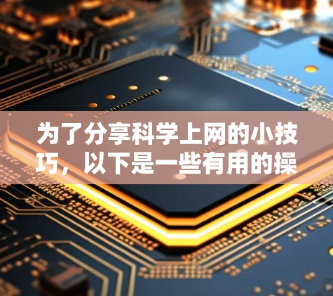 为了分享科学上网的小技巧，以下是一些有用的操作步骤和方法