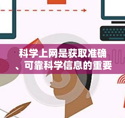 科学上网是获取准确、可靠科学信息的重要平台，其主要特点包括信息的准确性和权威性，适合学术和专业用途。以下是科学上网的详细分析和建议