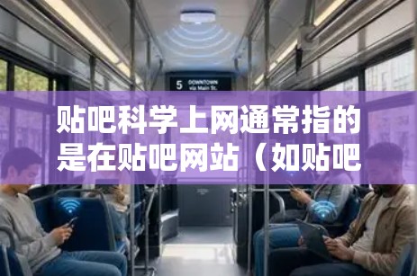 贴吧科学上网通常指的是在贴吧网站（如贴吧贴吧）中讨论科学相关话题的论坛。这些贴吧通常提供学术讨论、技术交流、研究分享等服务。以下是一些常见的科学贴吧推荐