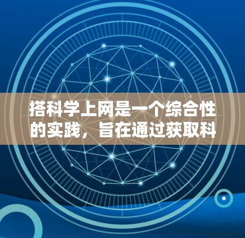 搭科学上网是一个综合性的实践，旨在通过获取科学知识和进行科学研究来提升学习和研究效率。以下是一步步的指南